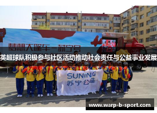 英超球队积极参与社区活动推动社会责任与公益事业发展 英超球队积极参与社区活动推动社会责任与公益事业发展