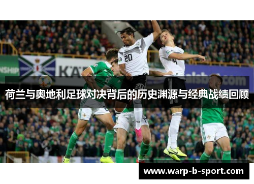 荷兰与奥地利足球对决背后的历史渊源与经典战绩回顾 荷兰与奥地利足球对决背后的历史渊源与经典战绩回顾