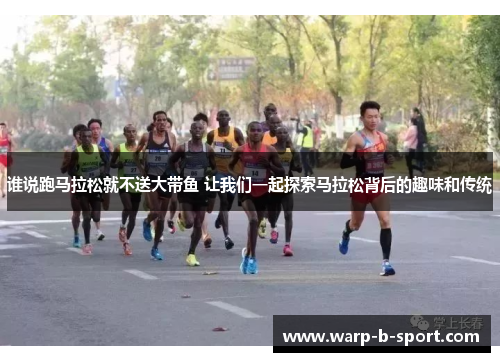 谁说跑马拉松就不送大带鱼 让我们一起探索马拉松背后的趣味和传统 谁说跑马拉松就不送大带鱼 让我们一起探索马拉松背后的趣味和传统