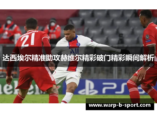 达西埃尔精准助攻赫维尔精彩破门精彩瞬间解析 达西埃尔精准助攻赫维尔精彩破门精彩瞬间解析