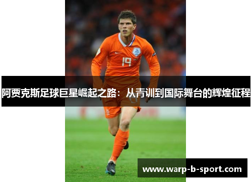 阿贾克斯足球巨星崛起之路：从青训到国际舞台的辉煌征程