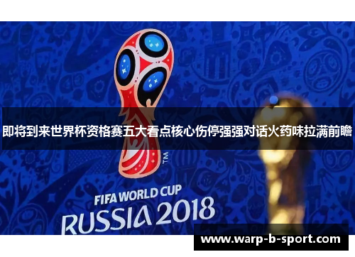 即将到来世界杯资格赛五大看点核心伤停强强对话火药味拉满前瞻 即将到来世界杯资格赛五大看点核心伤停强强对话火药味拉满前瞻