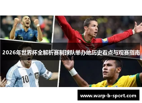 2026年世界杯全解析赛制球队举办地历史看点与观赛指南