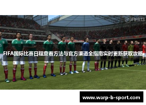 FIFA国际比赛日程查看方法与官方渠道全指南实时更新获取攻略 FIFA国际比赛日程查看方法与官方渠道全指南实时更新获取攻略