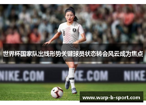 世界杯国家队出线形势关键球员状态转会风云成为焦点 世界杯国家队出线形势关键球员状态转会风云成为焦点