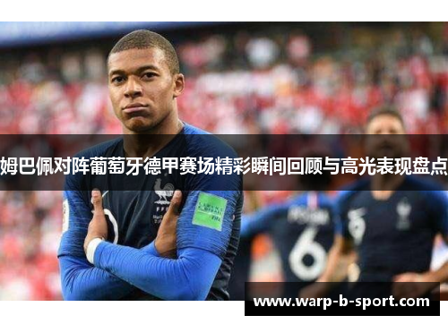 姆巴佩对阵葡萄牙德甲赛场精彩瞬间回顾与高光表现盘点 姆巴佩对阵葡萄牙德甲赛场精彩瞬间回顾与高光表现盘点