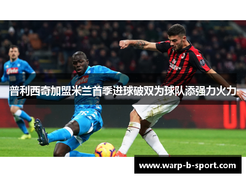 普利西奇加盟米兰首季进球破双为球队添强力火力 普利西奇加盟米兰首季进球破双为球队添强力火力