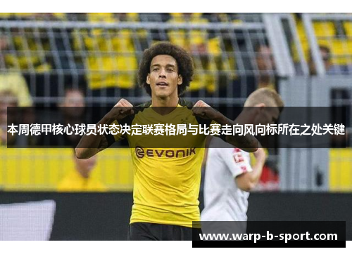 本周德甲核心球员状态决定联赛格局与比赛走向风向标所在之处关键 本周德甲核心球员状态决定联赛格局与比赛走向风向标所在之处关键