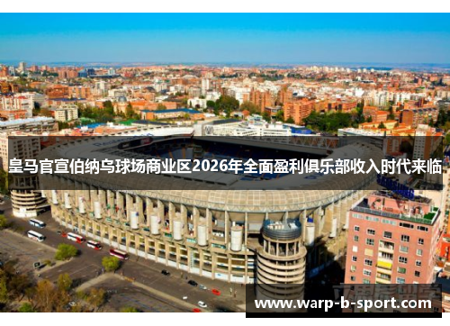 皇马官宣伯纳乌球场商业区2026年全面盈利俱乐部收入时代来临 皇马官宣伯纳乌球场商业区2026年全面盈利俱乐部收入时代来临
